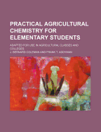 Practical Agricultural Chemistry for Elementary Students: Adapted for Use in Agricultural Classes and Colleges (Classic Reprint)