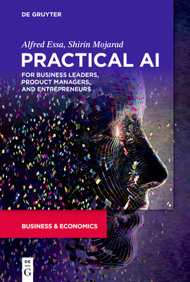 Practical AI for Business Leaders, Product Managers, and Entrepreneurs - Essa, Alfred, and Mojarad, Shirin
