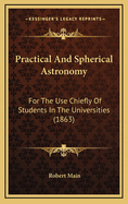 Practical and Spherical Astronomy: For the Use Chiefly of Students in the Universities (1863)