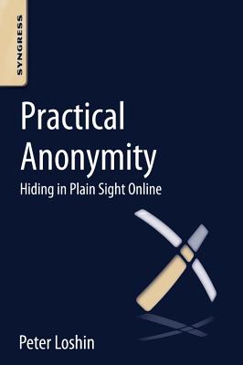 Practical Anonymity: Hiding in Plain Sight Online - Loshin, Peter