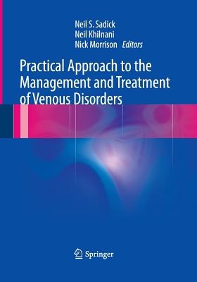 Practical Approach to the Management and Treatment of Venous Disorders - Sadick, Neil S, MD, Facp (Editor), and Khilnani, Neil (Editor), and Morrison, Nick (Editor)
