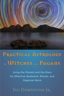 Practical Astrology for Witches and Pagans: Using the Planets and the Stars for Effective Spellwork, Rituals, and Magickal Work - Dominguez Jr, Ivo