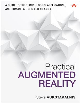 Practical Augmented Reality: A Guide to the Technologies, Applications, and Human Factors for AR and VR - Aukstakalnis, Steve