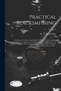 Practical Blacksmithing: A Collection of Articles Contributed at Different Times by Skilled Workmen to the Columns of "The Blacksmith and Wheelwright" and Covering Nearly the Whole Range of Blacksmithing From the Simplest Job of Work to Some of The...