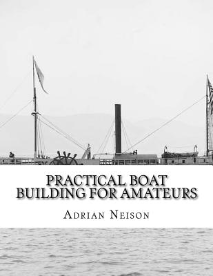 Practical Boat Building For Amateurs: Full Instructions For Designing and Building Punts, Skiffs, Canoes, Sailing Boats, - Chambers, Roger (Introduction by), and Neison, Adrian