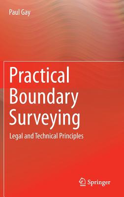 Practical Boundary Surveying: Legal and Technical Principles - Gay, Paul