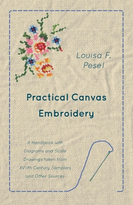 Practical Canvas Embroidery - A Handbook with Diagrams and Scale Drawings taken from XVIIth Century Samplers and Other Sources - Pesel, Louisa F