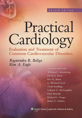 Practical Cardiology: Evaluation and Treatment of Common Cardiovascular Disorders - Baliga, Ragavendra R, MD, MBA (Editor), and Eagle, Kim A (Editor)