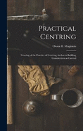 Practical Centring: Treating of the Practice of Centring Arches in Building Construction as Carried