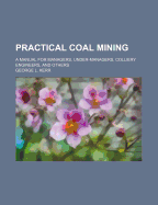 Practical Coal Mining: A Manual for Managers, Under-Managers, Colliery Engineers, and Others