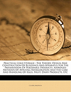 Practical Cold Storage; The Theory, Design and Construction of Buildings and Apparatus for the Preservation of Perishable Products, Approved Methods of Applying Refrigeration and the Care and Handling of Eggs, Fruit, Dairy Products, Etc