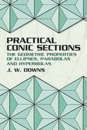 Practical Conic Sections: The Geometric Properties of Ellipses, Parabolas and Hyperbolas