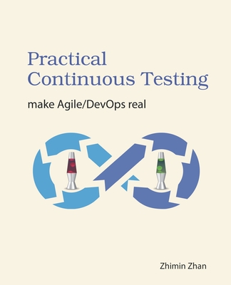 Practical Continuous Testing: make Agile/DevOps real - Zhan, Courtney, and Zhan, Zhimin