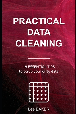 Practical Data Cleaning: 19 Essential Tips to Scrub Your Dirty Data - Baker, Lee