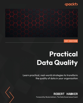 Practical Data Quality: Learn practical, real-world strategies to transform the quality of data in your organization - Hawker, Robert, and Askham, Nicola (Foreword by)