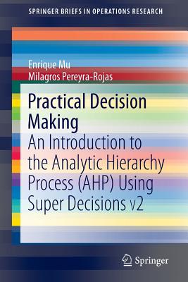 Practical Decision Making: An Introduction to the Analytic Hierarchy Process (Ahp) Using Super Decisions V2 - Mu, Enrique, and Pereyra-Rojas, Milagros