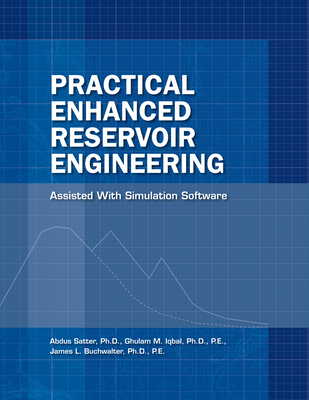 Practical Enhanced Reservoir Engineering: Assisted with Simulation Software - Satter, Abdus, Dr., and Iqbal, Ghulam, and Buchwalter, Jim