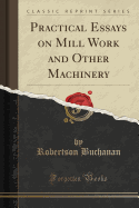 Practical Essays on Mill Work and Other Machinery (Classic Reprint)