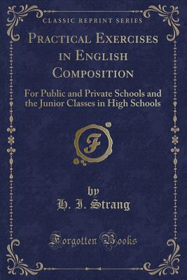 Practical Exercises in English Composition: For Public and Private Schools and the Junior Classes in High Schools (Classic Reprint) - Strang, H I