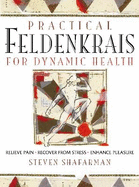 Practical Feldenkrais for Dynamic Health: *  Relieve Pain  * Recover from Stress  *  Enhance Pleasure