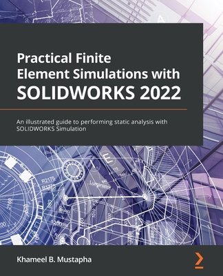 Practical Finite Element Simulations with SOLIDWORKS 2022: An illustrated guide to performing static analysis with SOLIDWORKS Simulation - Mustapha, Khameel B.