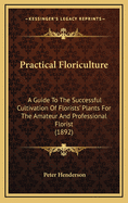 Practical Floriculture; A Guide to the Successful Cultivation of Florists' Plants, for the Amateur and Professional Florist