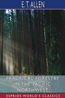 Practical Forestry in the Pacific Northwest (Esprios Classics) - Allen, E T