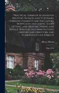 Practical Forms of Agreements Relating to Sales and Purchases, Enfranchisements and Exchanges, Mortgages and Loans, Leases, Letting, and Renting, Hiring and Service, Building and Arbitrations, Debtors and Creditors, and Numerous Other Subjects: With a Var