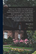 Practical Forms of Agreements Relating to Sales and Purchases, Enfranchisements and Exchanges, Mortgages and Loans, Leases, Letting, and Renting, Hiring and Service, Building and Arbitrations, Debtors and Creditors, and Numerous Other Subjects: With a Var