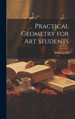 Practical Geometry for Art Students - Carroll, John
