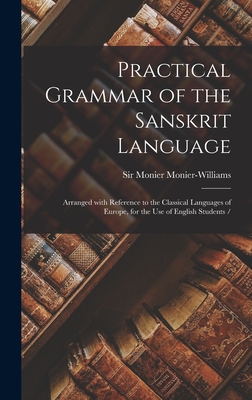 Practical Grammar of the Sanskrit Language: Arranged With Reference to the Classical Languages of Europe, for the Use of English Students / - Monier-Williams, Monier, Sir (Creator)