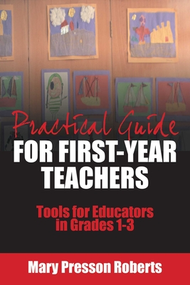 Practical Guide for First-Year Teachers: Tools for Educators in Grades 1-3 - Roberts, Mary Presson