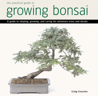 Practical Guide to Growing Bonsai: A Guide to the Art of Shaping, Growing and Caring for Miniature Trees and Shrubs - Coussins, Craig