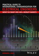 Practical Guide to International Standardization for Electrical Engineers: Impact on Smart Grid and E-Mobility Markets