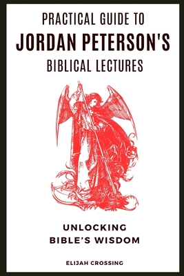 Practical Guide to Jordan Peterson's Biblical Lectures: Unlocking Bible's Wisdom - Crossing, Elijah