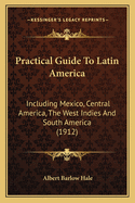Practical Guide to Latin America: Including Mexico, Central America, the West Indies and South America (1912)