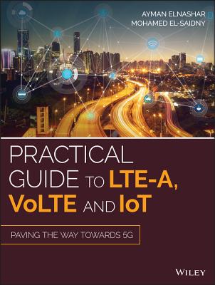 Practical Guide to LTE-A, VoLTE and IoT: Paving the way towards 5G - ElNashar, Ayman, and El-saidny, Mohamed A.