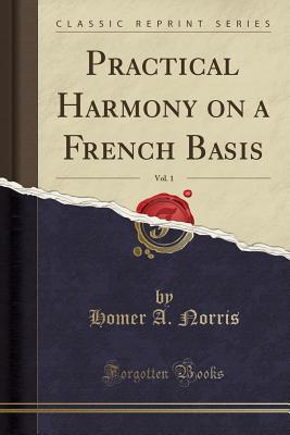 Practical Harmony on a French Basis, Vol. 1 (Classic Reprint) - Norris, Homer A