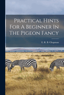 Practical Hints For A Beginner In The Pigeon Fancy