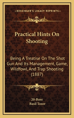 Practical Hints on Shooting: Being a Treatise on the Shot Gun and Its Management, Game, Wildfowl, and Trap Shooting (1887) - 20-Bore, and Tozer, Basil