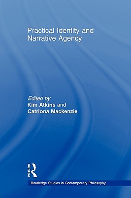 Practical Identity and Narrative Agency - Atkins, Kim (Editor), and MacKenzie, Catriona (Editor)