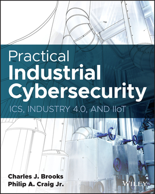 Practical Industrial Cybersecurity: Ics, Industry 4.0, and Iiot - Craig, Philip A, and Brooks, Charles J