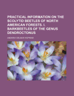 Practical Information on the Scolytid Beetles of North American Forests: I. Barkbeetles of the Genus Dendroctonus (Classic Reprint)