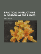 Practical Instructions in Gardening for Ladies