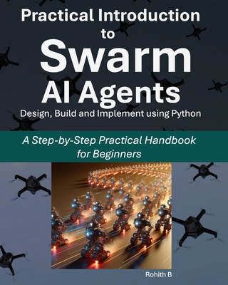 Practical Introduction to Swarm AI Agents: A Step-by-Step Practical Handbook for Beginners - B, Rohith