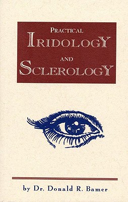 Practical Iridology and Sclerology - Bamer, Donald R., D.C., N.D