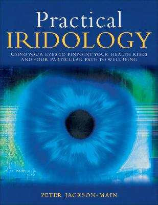 Practical Iridology: Use Your Eyes to Pinpoint Your Health Risks and Your Particular Path to Wellbeing - Jackson-Main, Peter