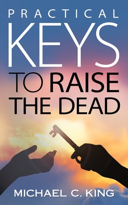 Practical Keys To Raise the Dead - King, S Loire (Editor), and King, Michael C