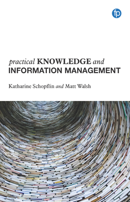 Practical Knowledge and Information Management - Schopflin, Katharine, and Walsh, Matt