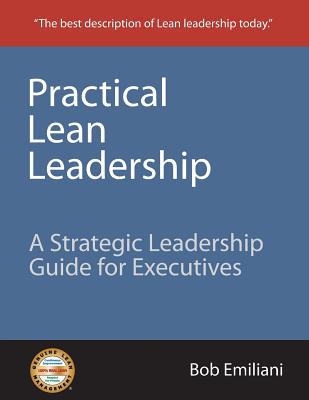 Practical Lean Leadership: A Strategic Leadership Guide for Executives - Emiliani, Bob